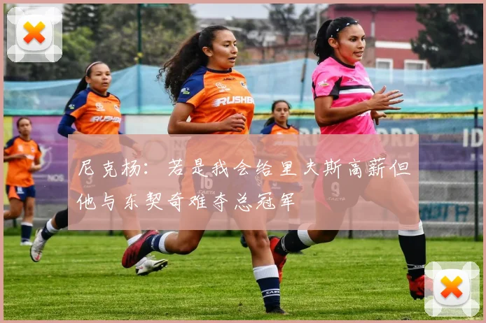 尼克杨：若是我会给里夫斯高薪但他与东契奇难夺总冠军