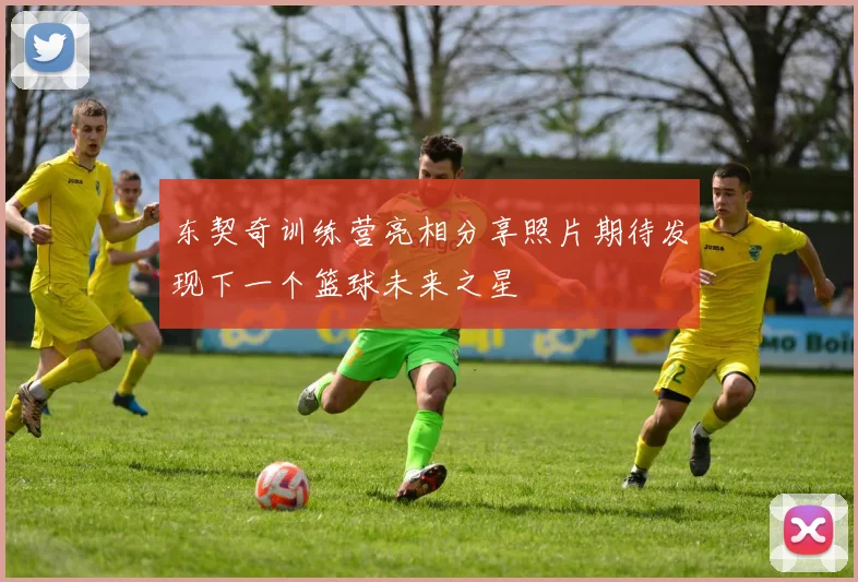 东契奇训练营亮相分享照片期待发现下一个篮球未来之星