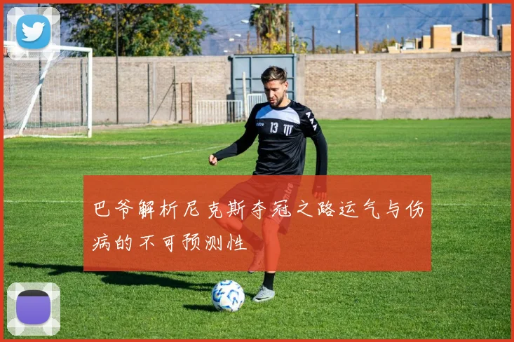 巴爷解析尼克斯夺冠之路运气与伤病的不可预测性