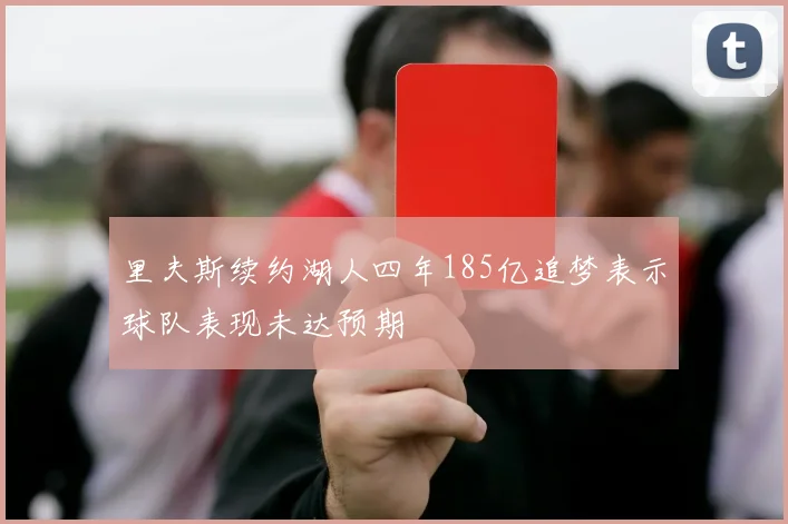 里夫斯续约湖人四年185亿追梦表示球队表现未达预期