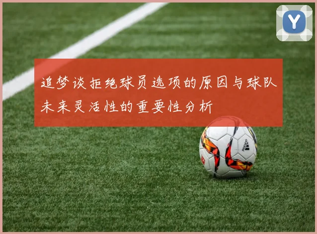 追梦谈拒绝球员选项的原因与球队未来灵活性的重要性分析