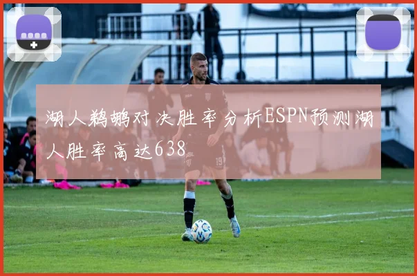 湖人鹈鹕对决胜率分析ESPN预测湖人胜率高达638