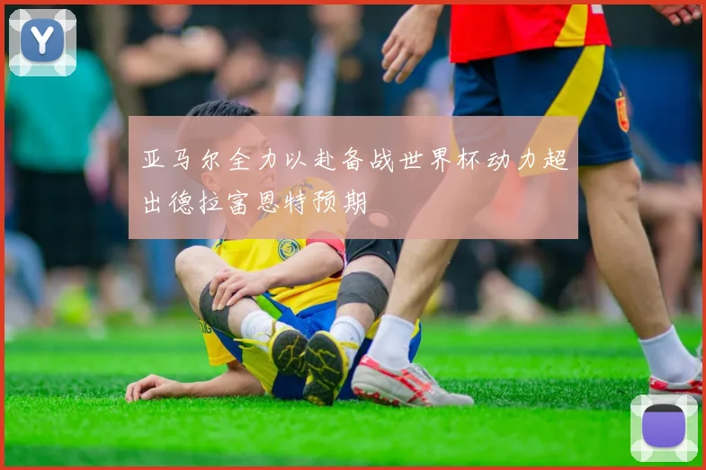 亚马尔全力以赴备战世界杯动力超出德拉富恩特预期